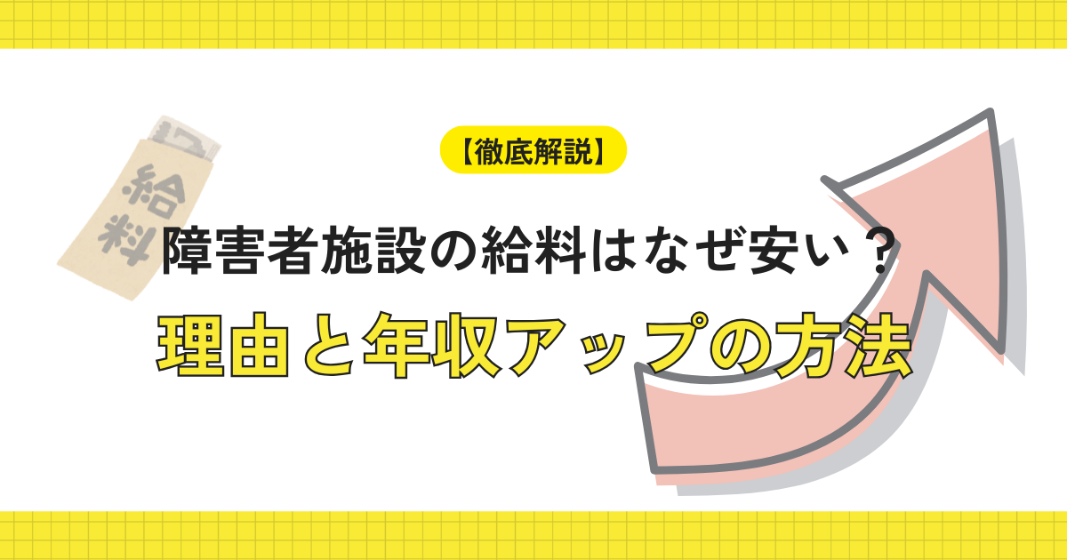 【徹底解説】障害者施設の給料はなぜ安い？理由と年収アップの方法