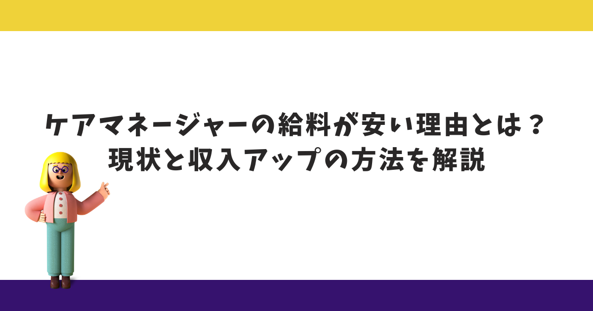 ケアマネージャーの給料が安い理由とは？現状と収入アップの方法を解説