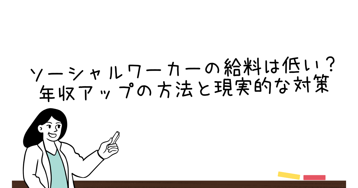 ソーシャルワーカーの給料は低い？年収アップの方法と現実的な対策