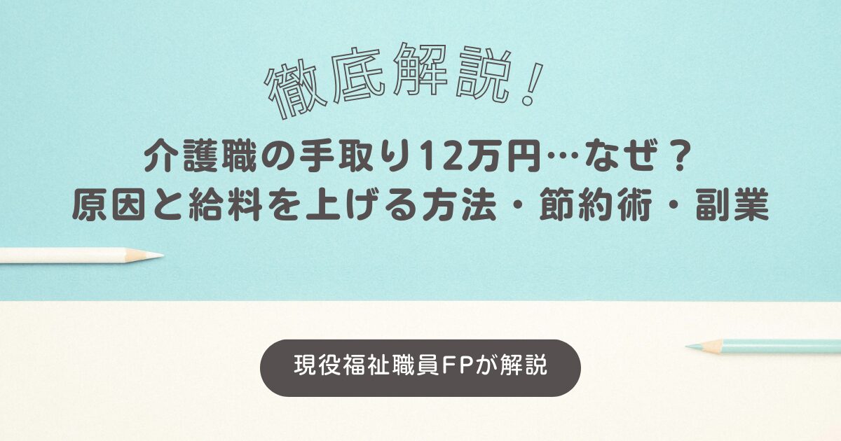 介護職の手取り12万円…なぜ？原因と給料を上げる方法・節約術・副業を徹底解説！