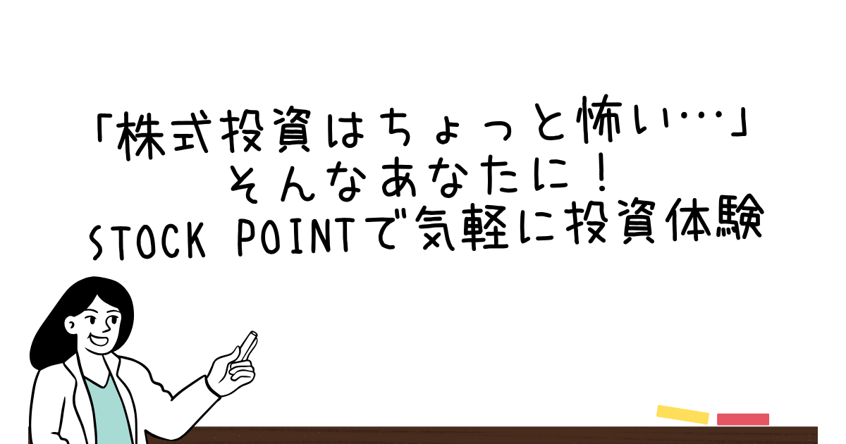「株式投資はちょっと怖い…」そんなあなたに！STOCK POINTで気軽に投資体験