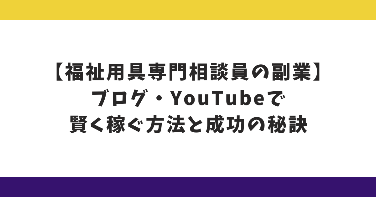 【福祉用具専門相談員の副業】ブログ・YouTubeで賢く稼ぐ方法と成功の秘訣