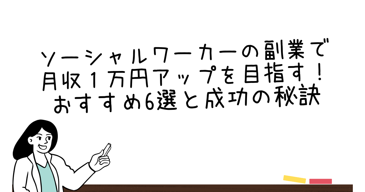 ソーシャルワーカーの副業で月収アップを目指す！おすすめ6選と成功の秘訣
