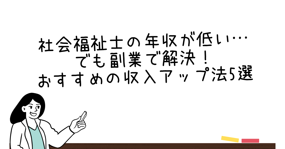 社会福祉士の年収が低い…でも副業で解決！おすすめの収入アップ法5選