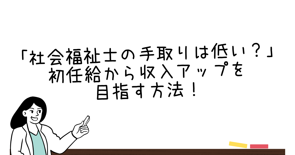 社会福祉士の手取りは低い？初任給から収入アップを目指す方法！