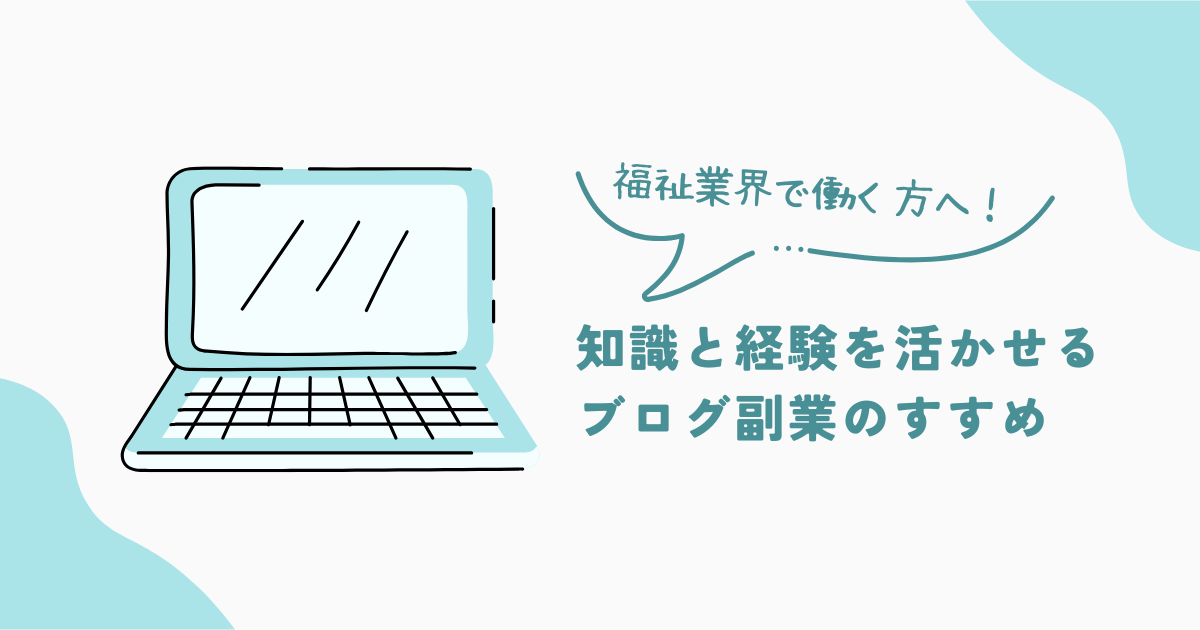 福祉業界で働く方へ！知識と経験を活かして収益化するブログ副業のすすめ