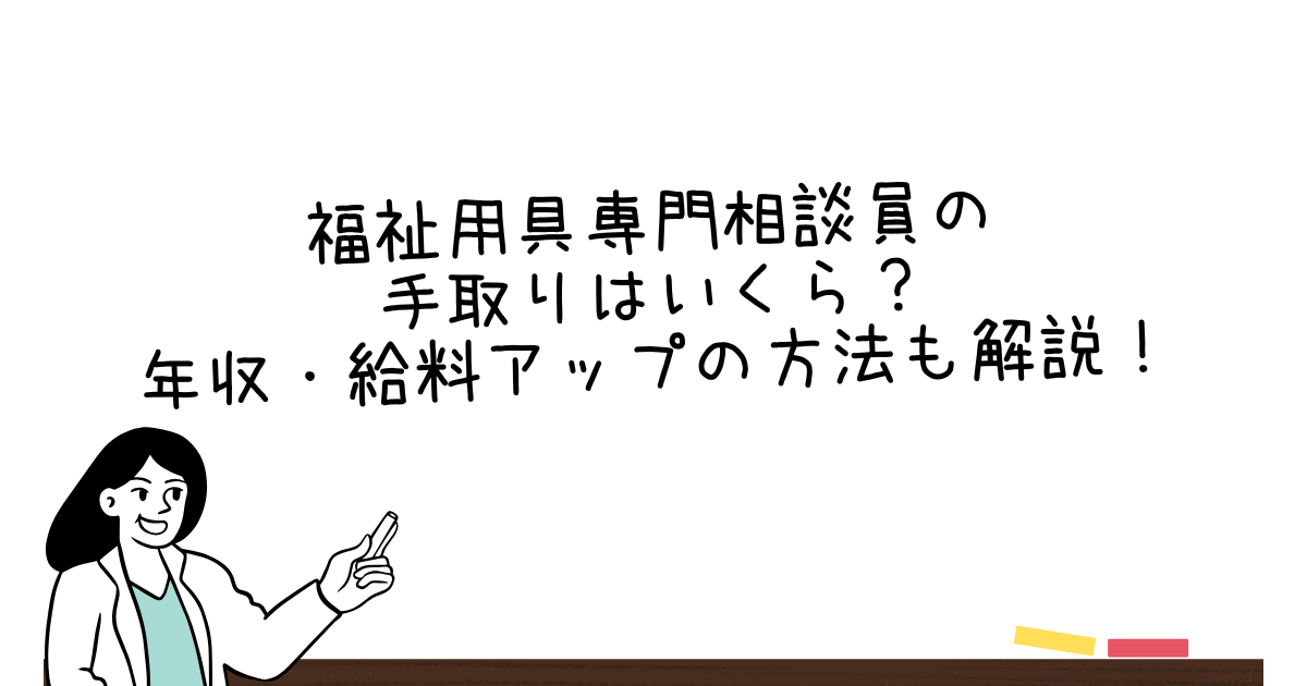 福祉用具専門相談員の手取りはいくら？年収・給料アップの方法も解説！