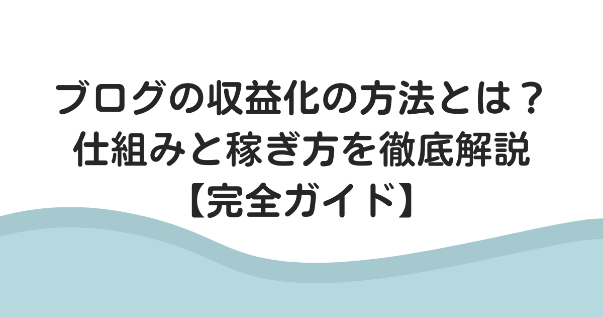 ブログの収益化の方法とは？初心者でもわかる仕組みと稼ぎ方を徹底解説【完全ガイド】