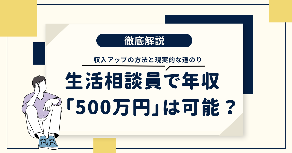 生活相談員で年収500万円は可能？収入アップの方法と現実的な道のりを徹底解説！