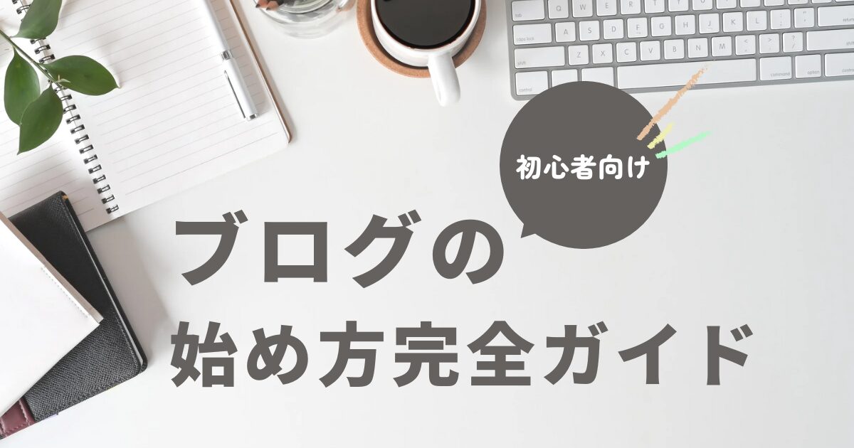 【初心者向け】ブログの始め方完全ガイド
