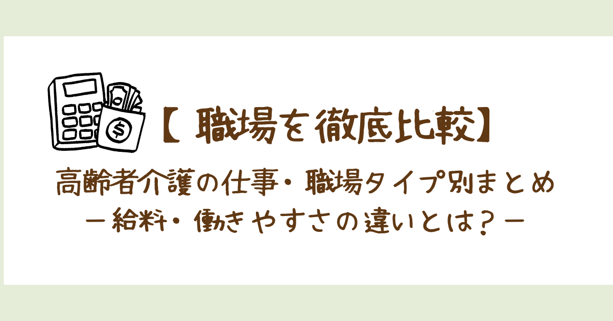 【職場比較】高齢者介護の仕事・職場タイプ別まとめ｜給料・働きやすさを比較
